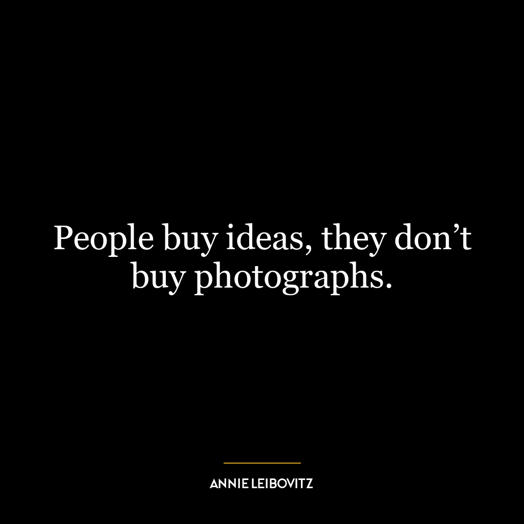 People buy ideas, they don’t buy photographs.