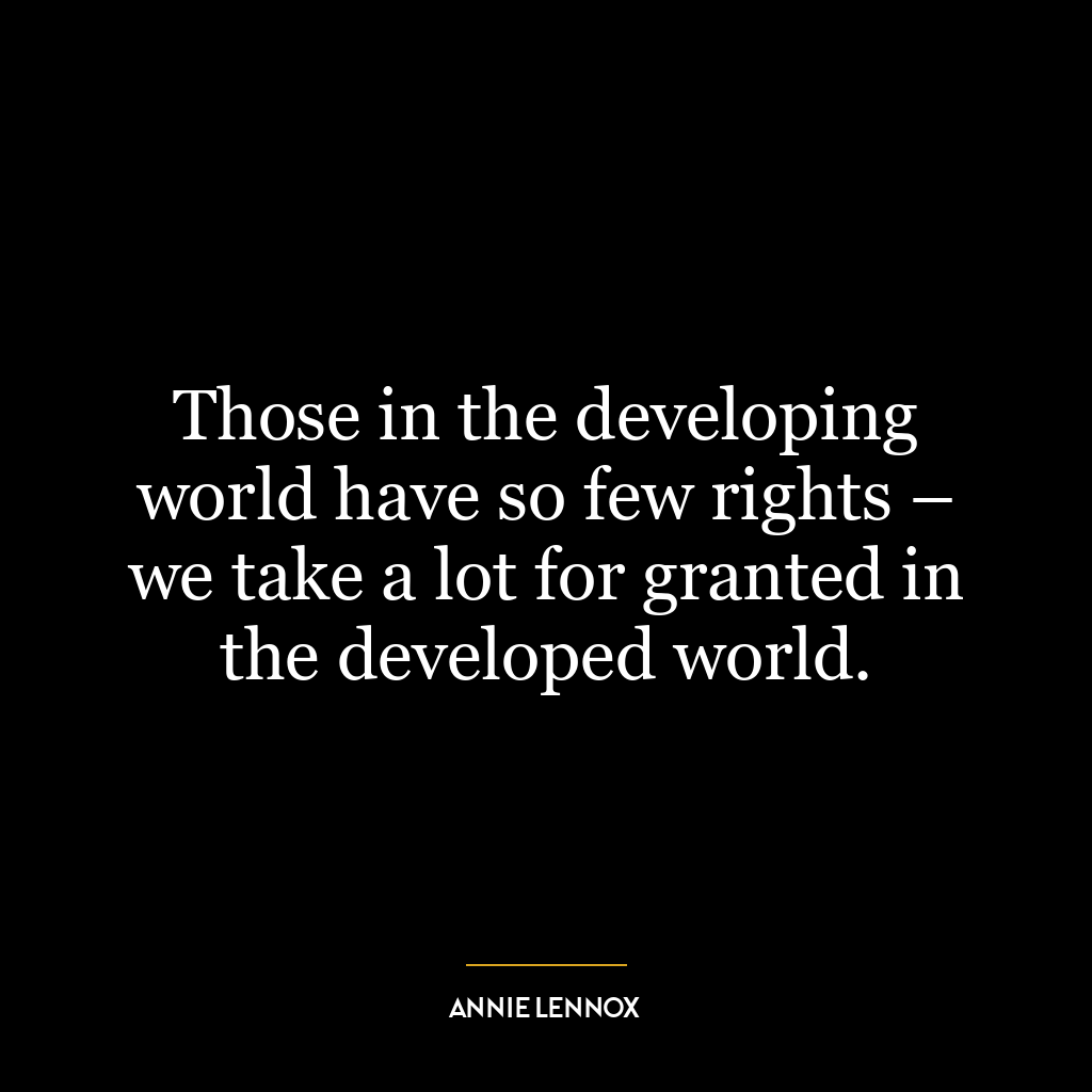 Those in the developing world have so few rights – we take a lot for granted in the developed world.