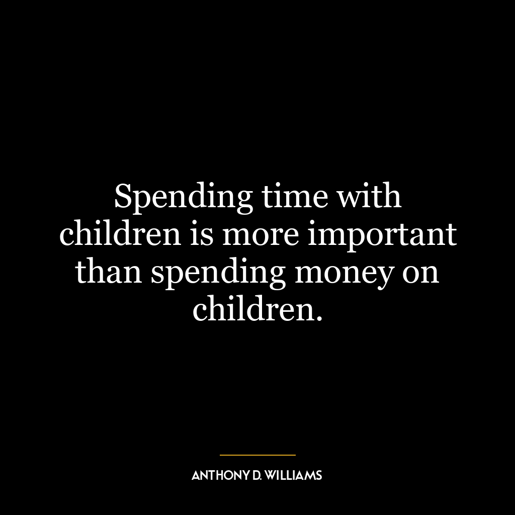 Spending time with children is more important than spending money on children.