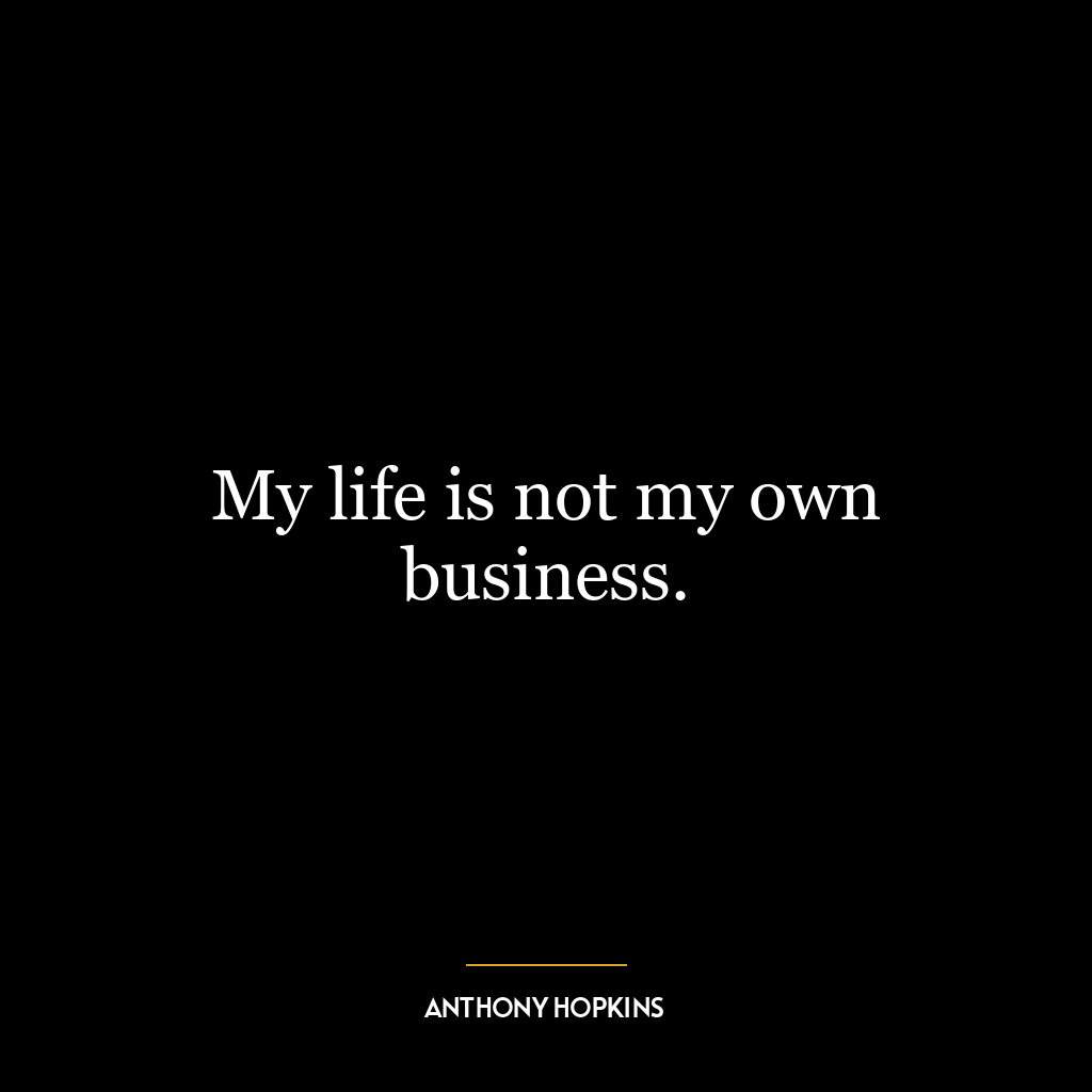 My life is not my own business.