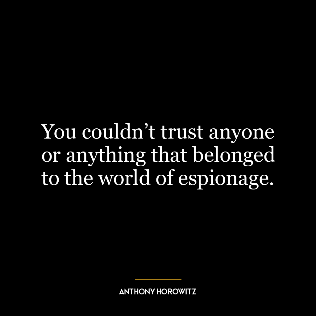 You couldn’t trust anyone or anything that belonged to the world of espionage.