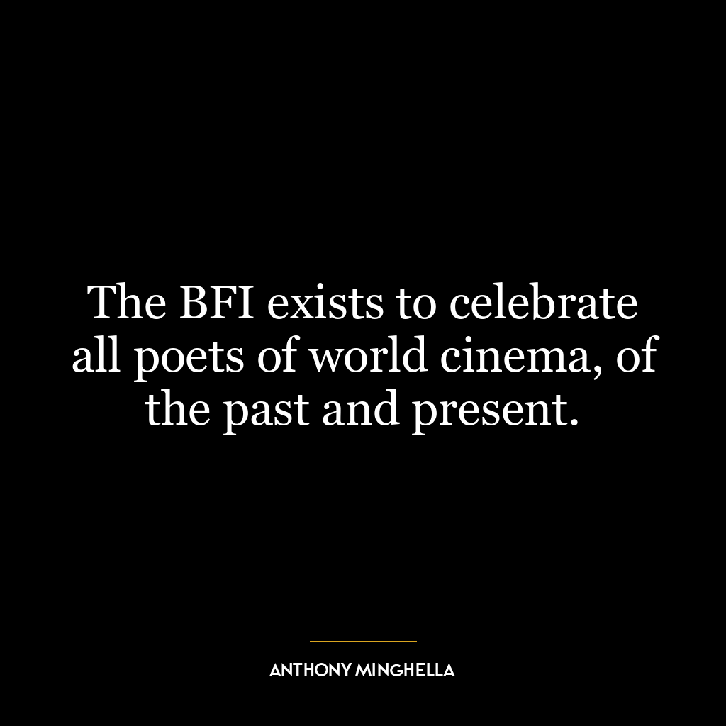 The BFI exists to celebrate all poets of world cinema, of the past and present.