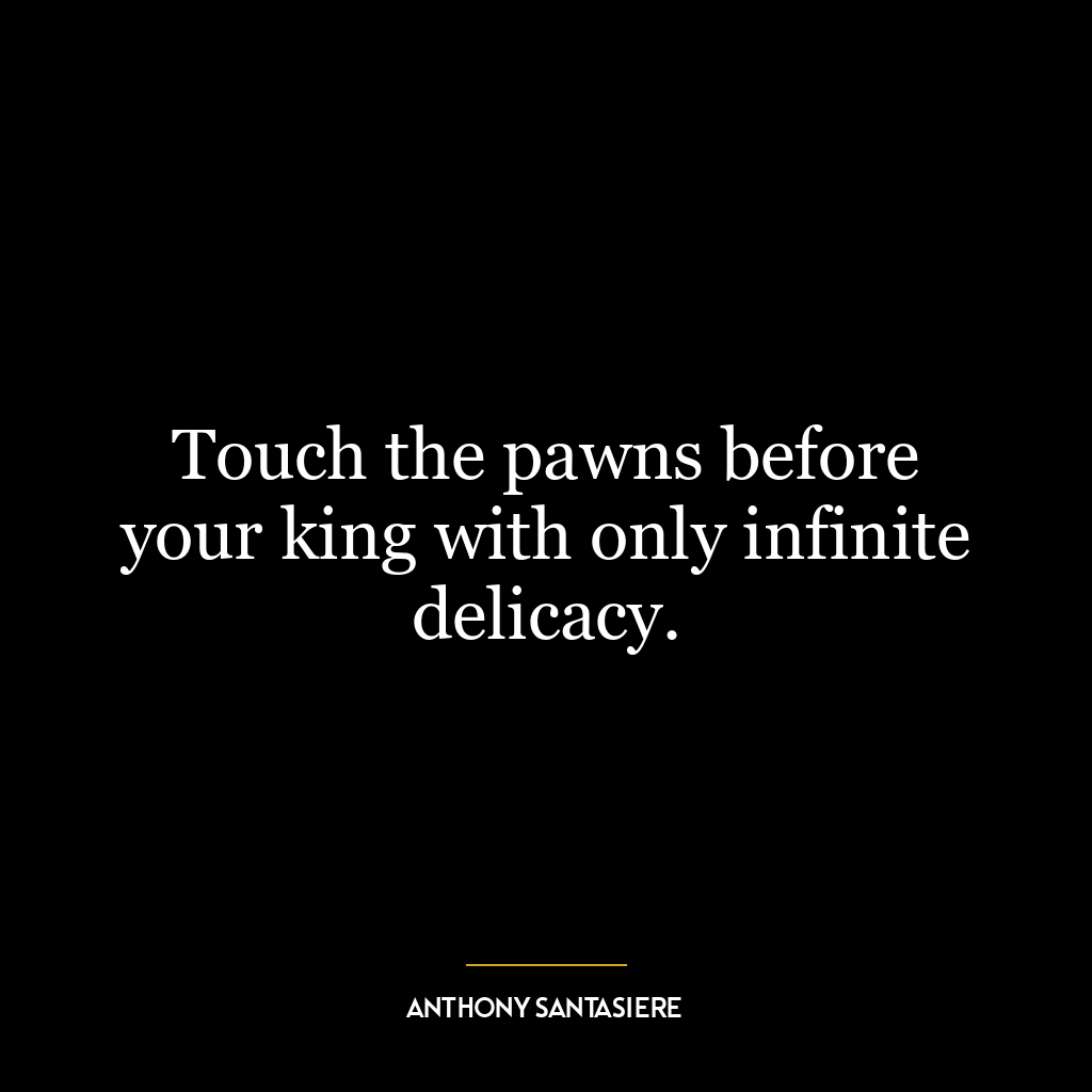 Touch the pawns before your king with only infinite delicacy.