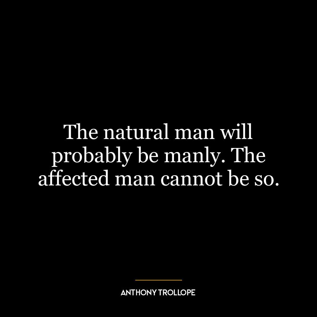 The natural man will probably be manly. The affected man cannot be so.