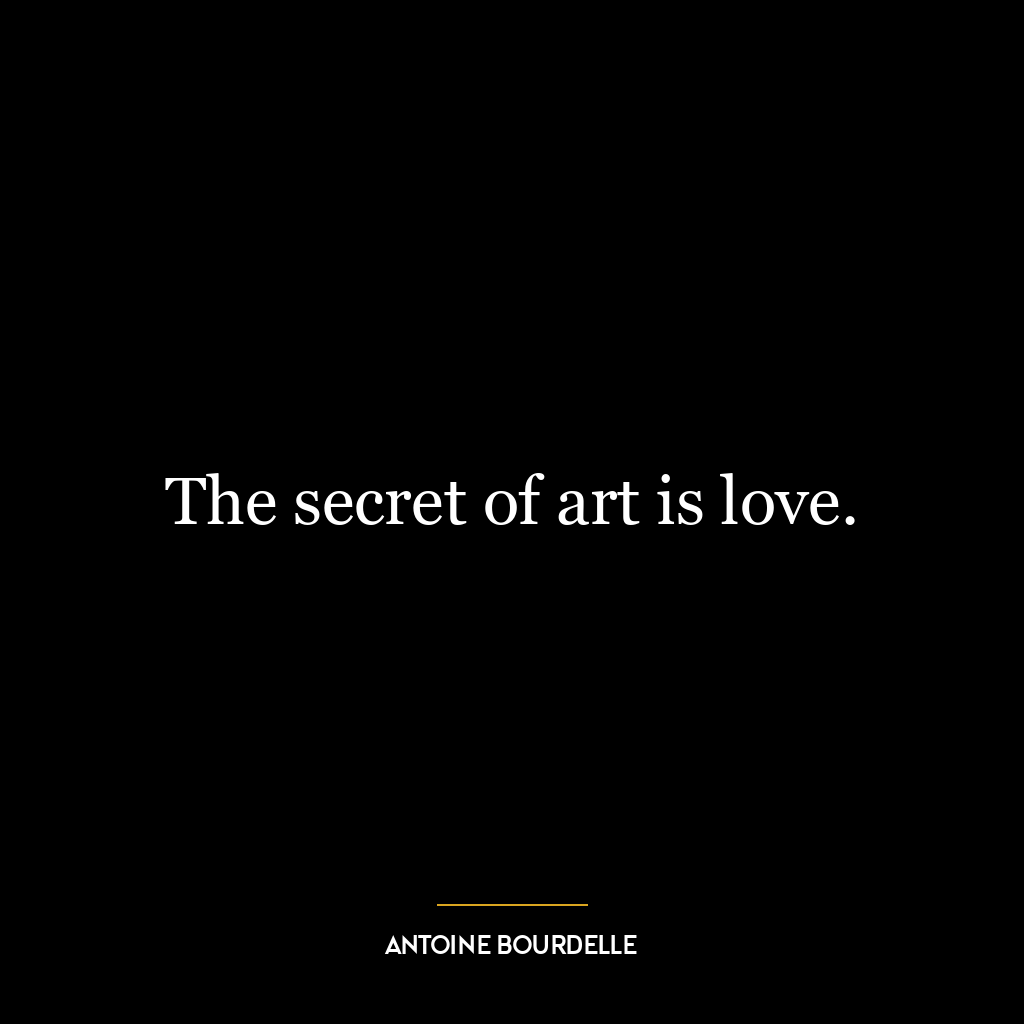 The secret of art is love.