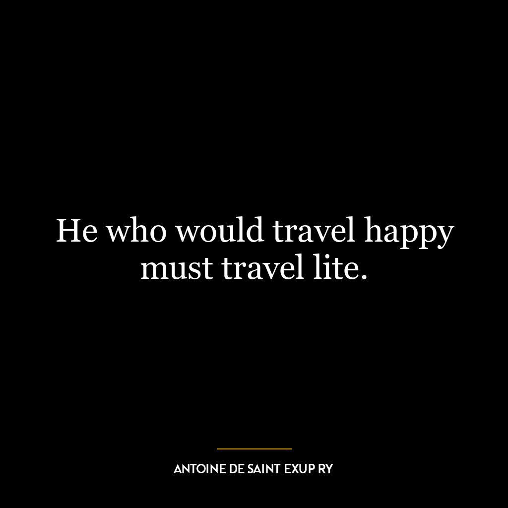 He who would travel happy must travel lite.