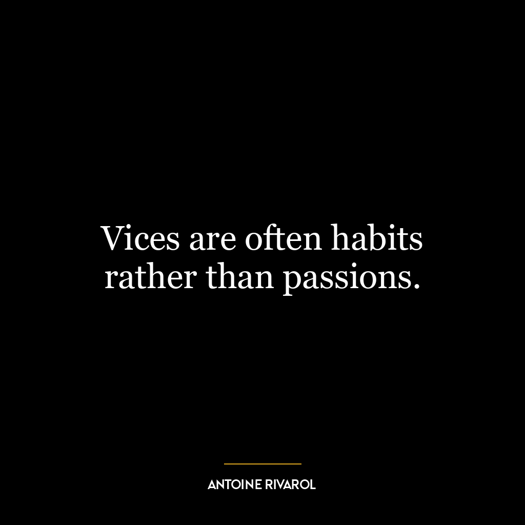 Vices are often habits rather than passions.