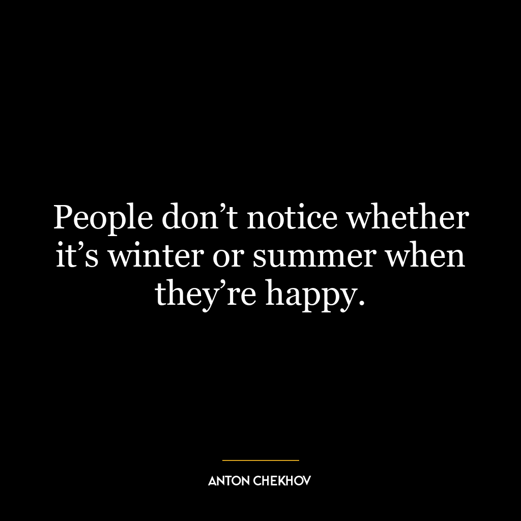 People don’t notice whether it’s winter or summer when they’re happy.