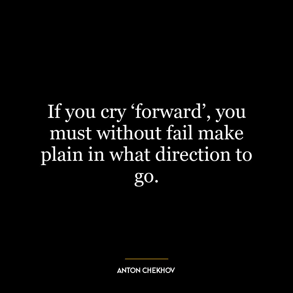 If you cry ‘forward’, you must without fail make plain in what direction to go.