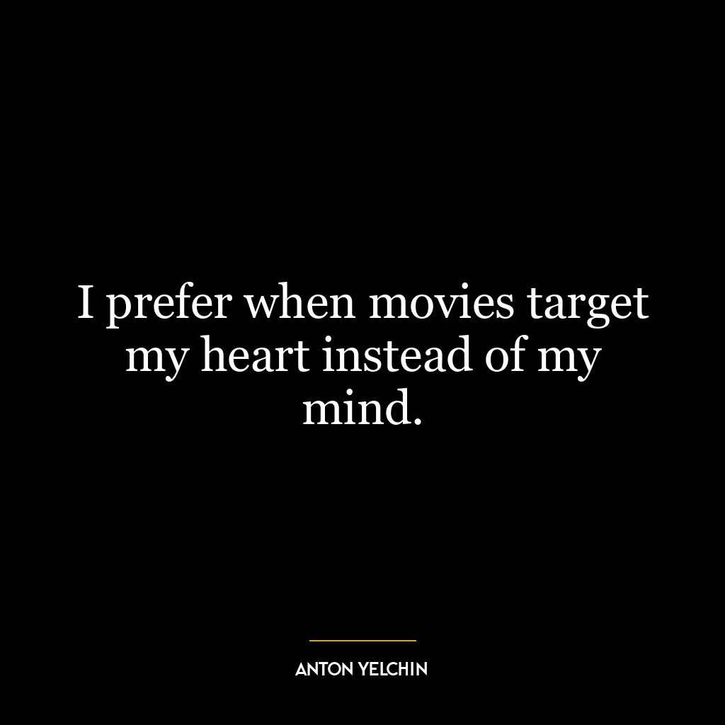 I prefer when movies target my heart instead of my mind.