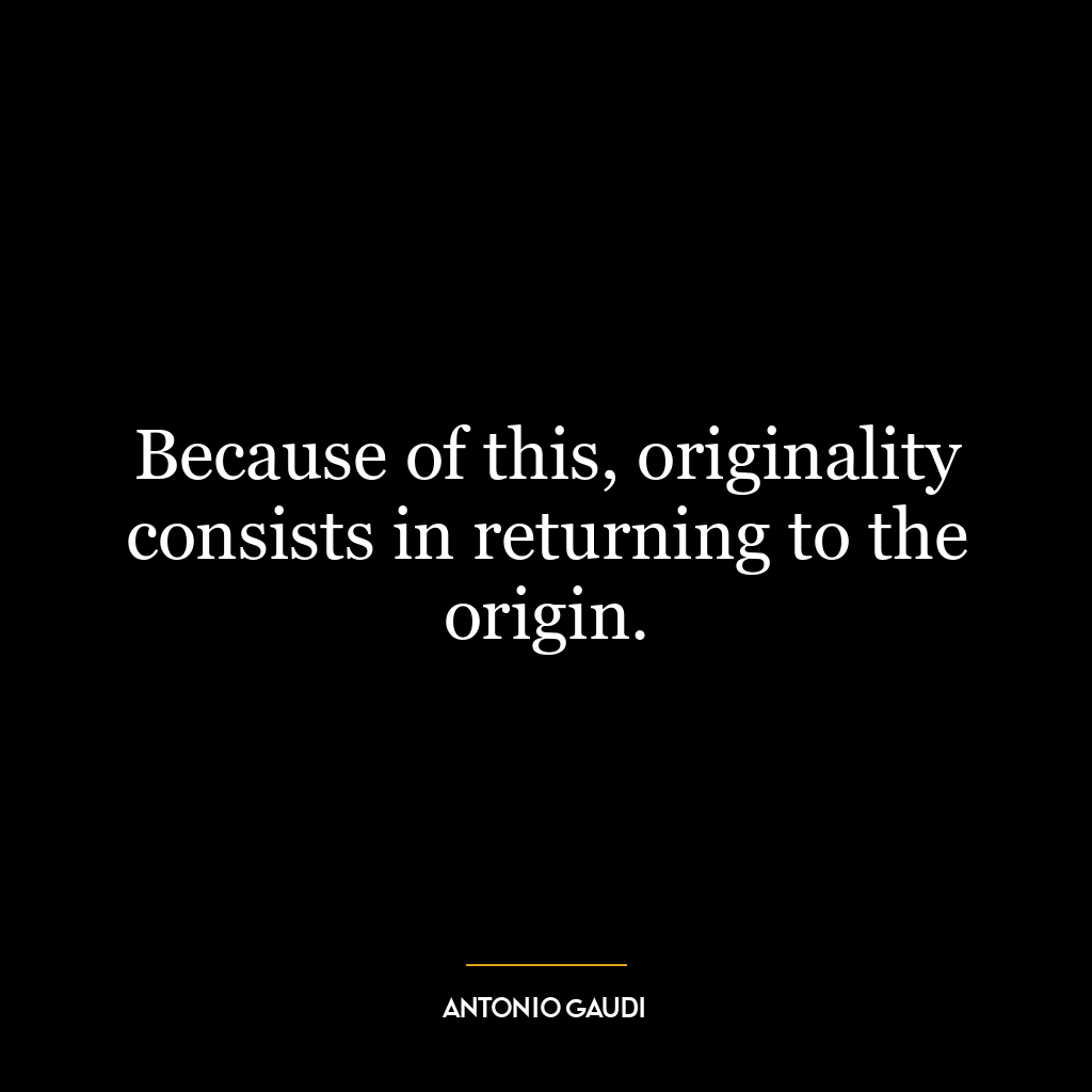 Because of this, originality consists in returning to the origin.