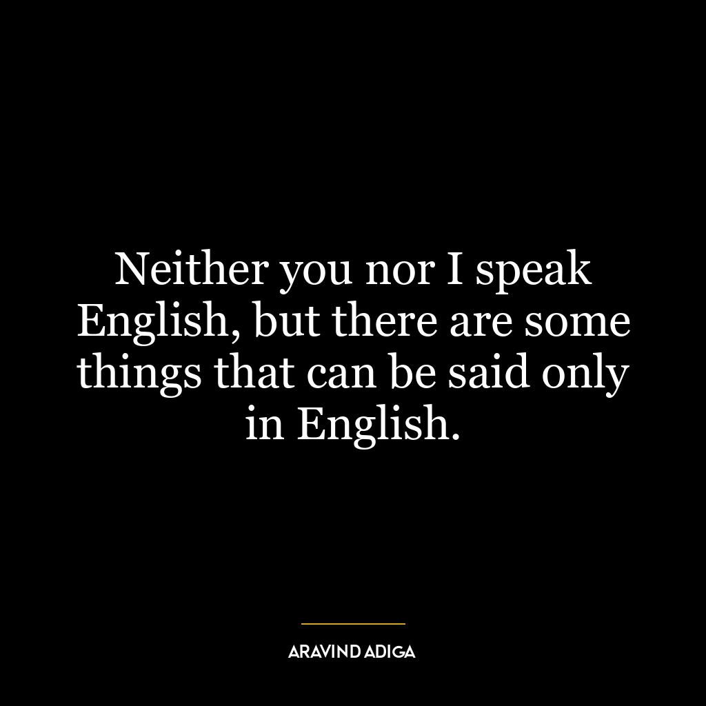 Neither you nor I speak English, but there are some things that can be said only in English.