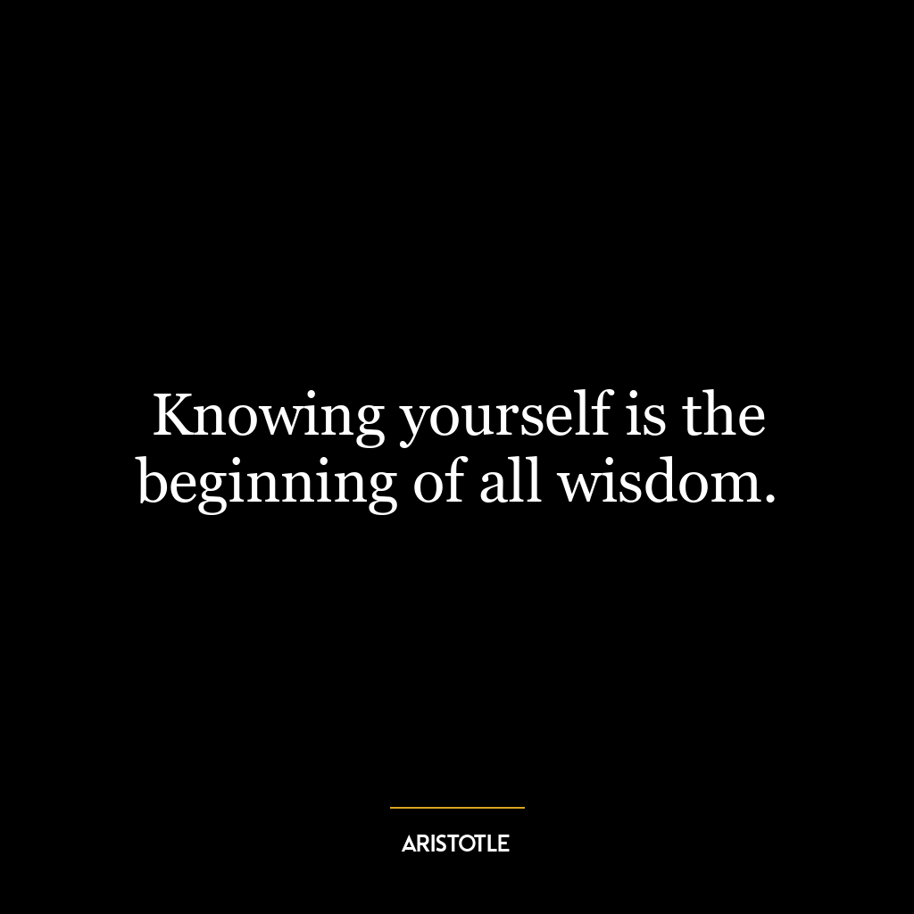 Knowing yourself is the beginning of all wisdom.