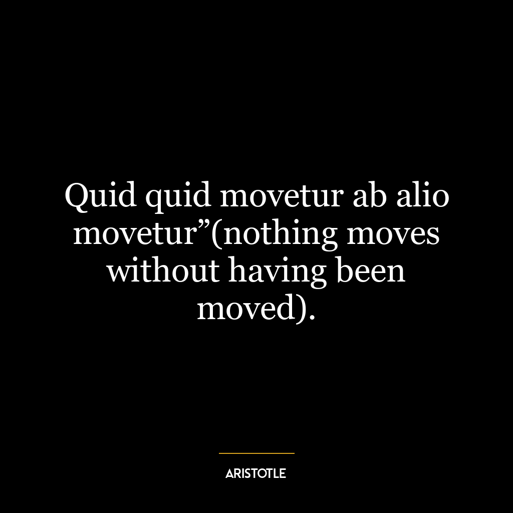 Quid quid movetur ab alio movetur”(nothing moves without having been moved).