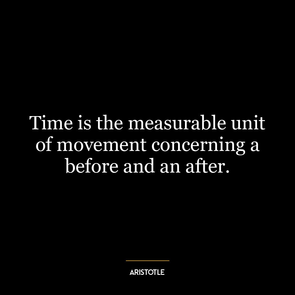 Time is the measurable unit of movement concerning a before and an after.