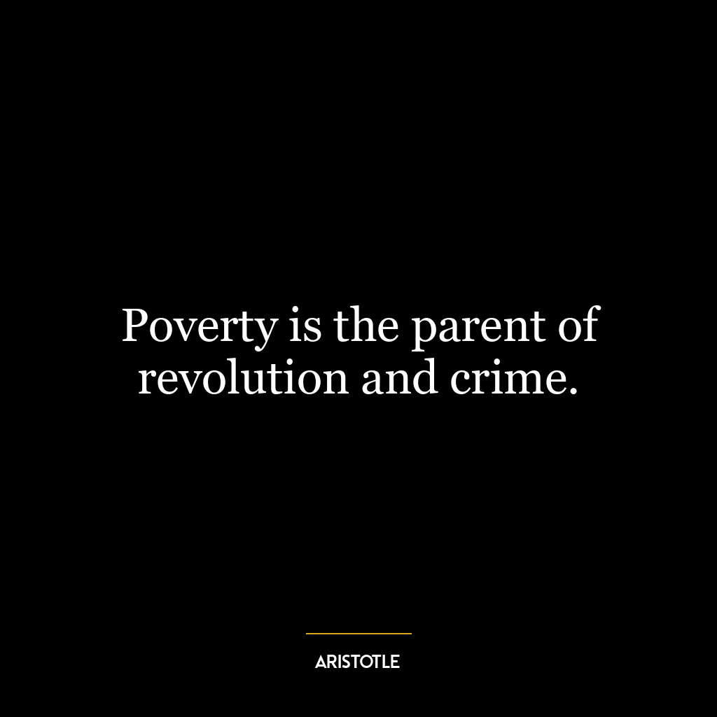 Poverty is the parent of revolution and crime.