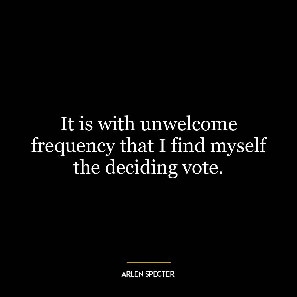 It is with unwelcome frequency that I find myself the deciding vote.