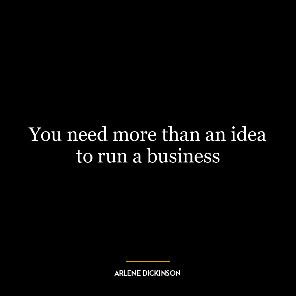 You need more than an idea to run a business