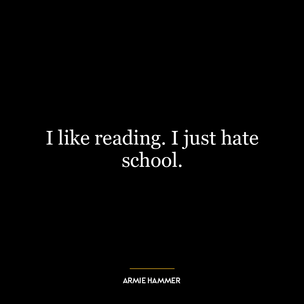 I like reading. I just hate school.