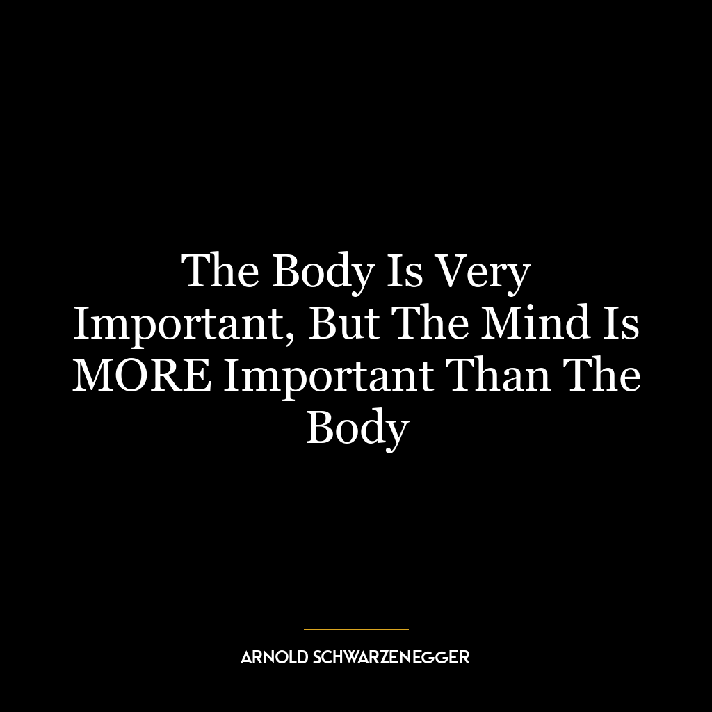 The Body Is Very Important, But The Mind Is MORE Important Than The Body