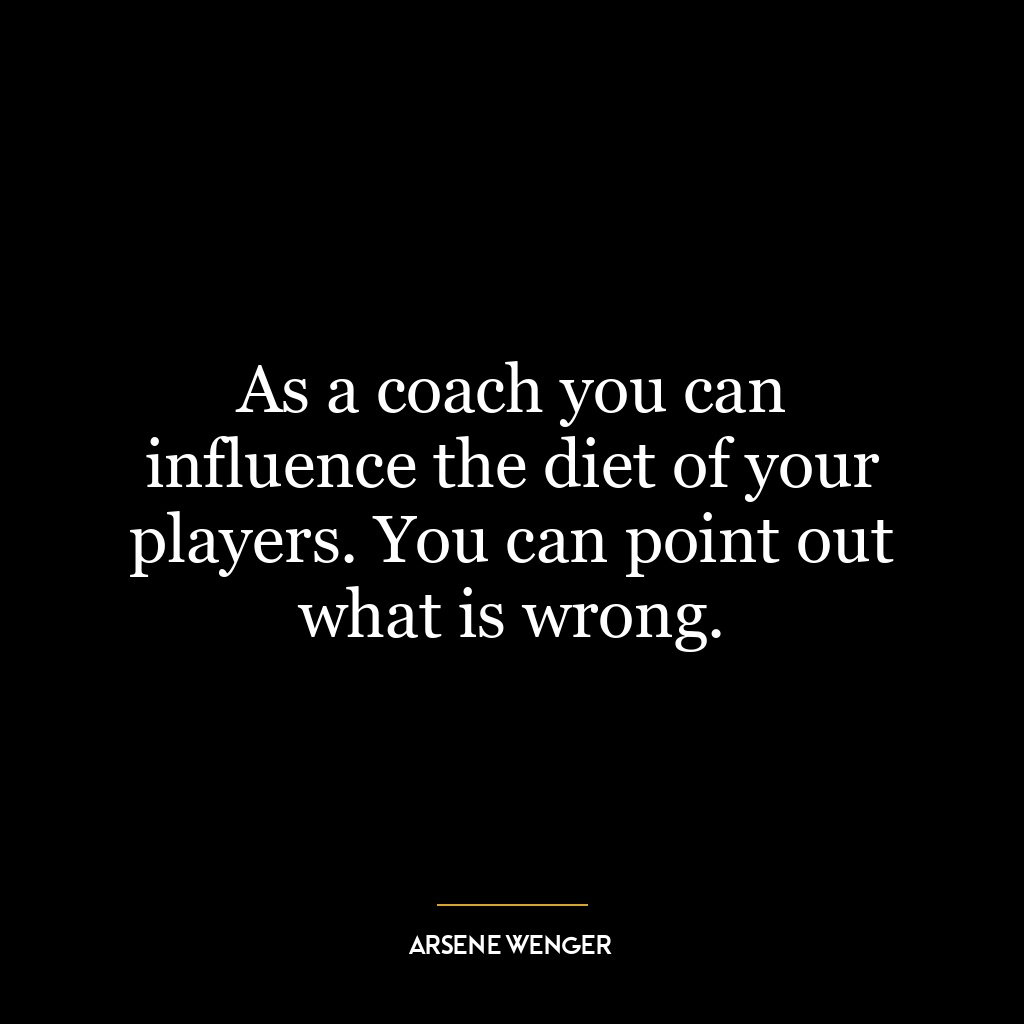 As a coach you can influence the diet of your players. You can point out what is wrong.