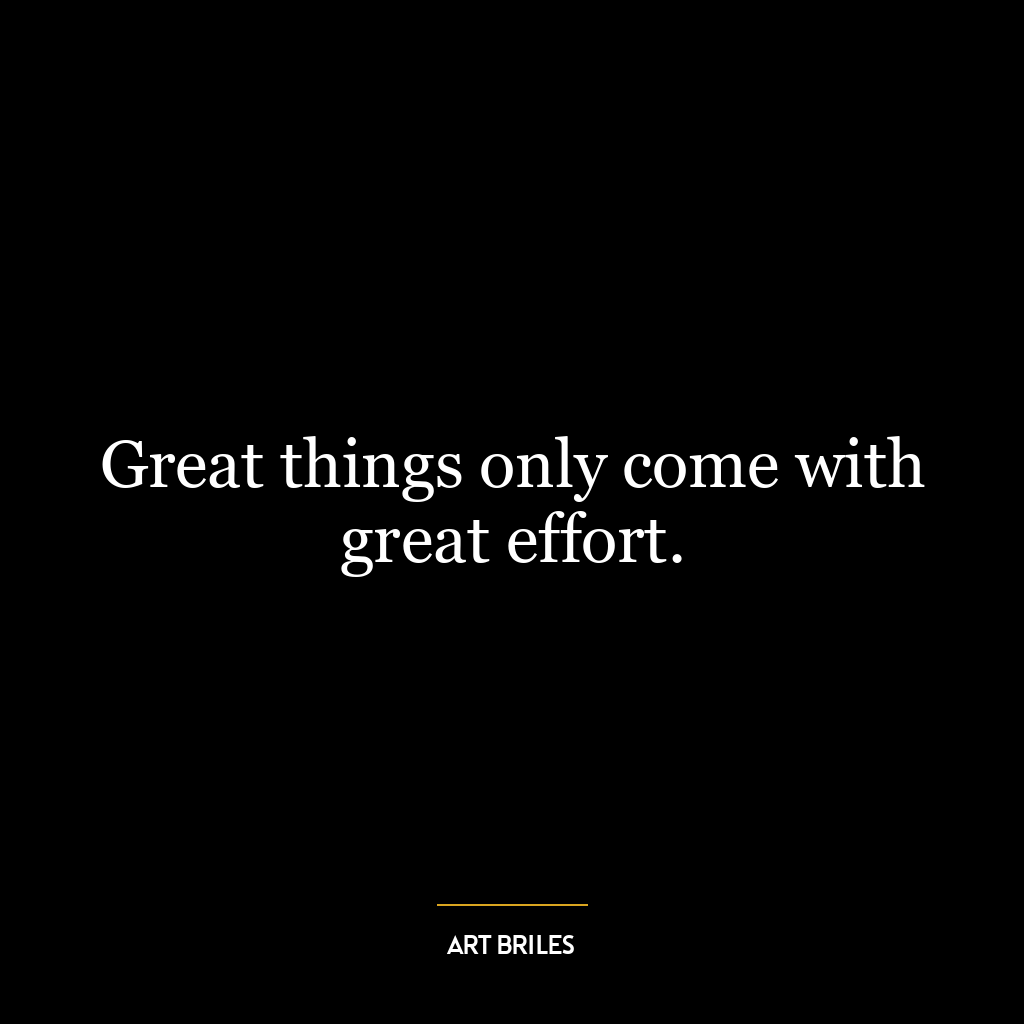 Great things only come with great effort.