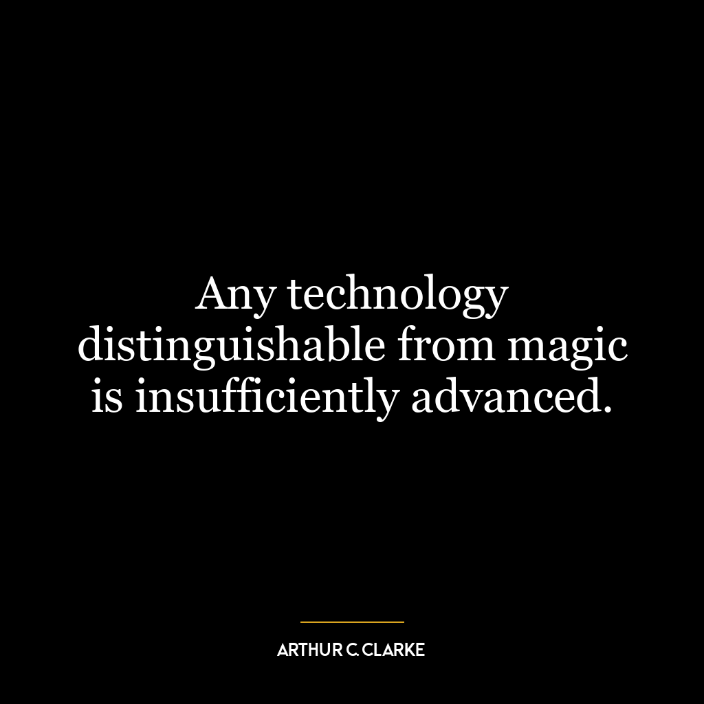 Any technology distinguishable from magic is insufficiently advanced.