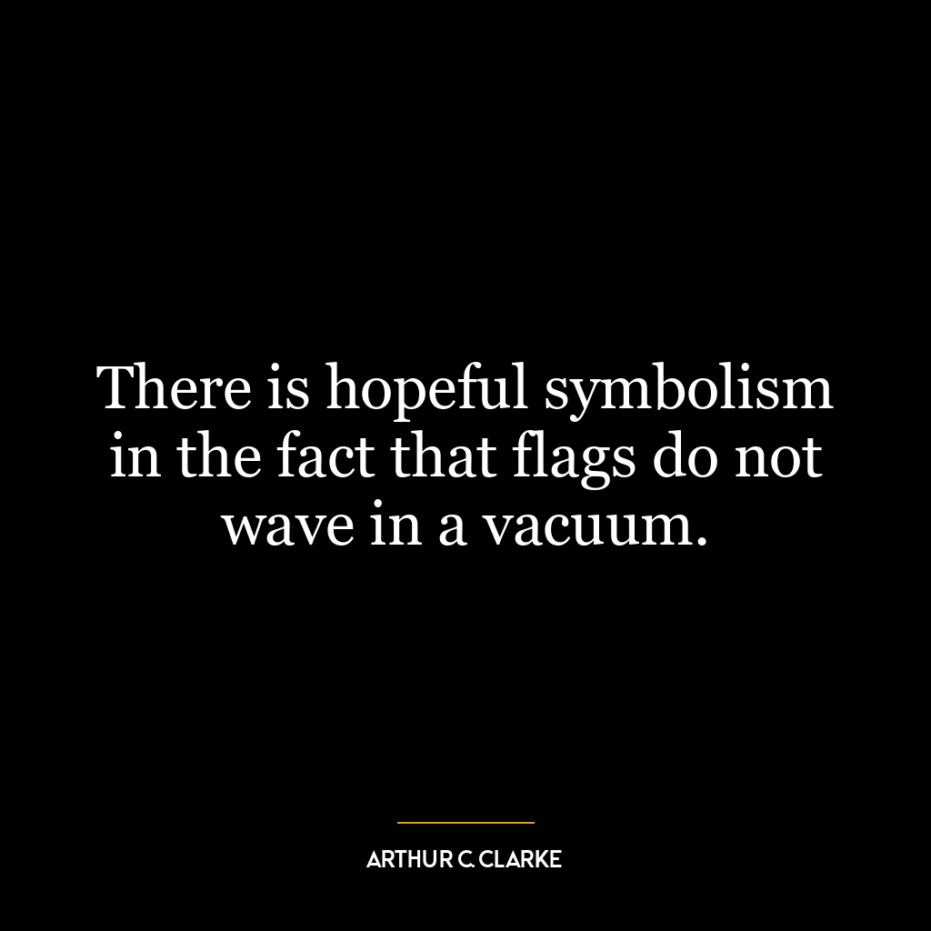 There is hopeful symbolism in the fact that flags do not wave in a vacuum.