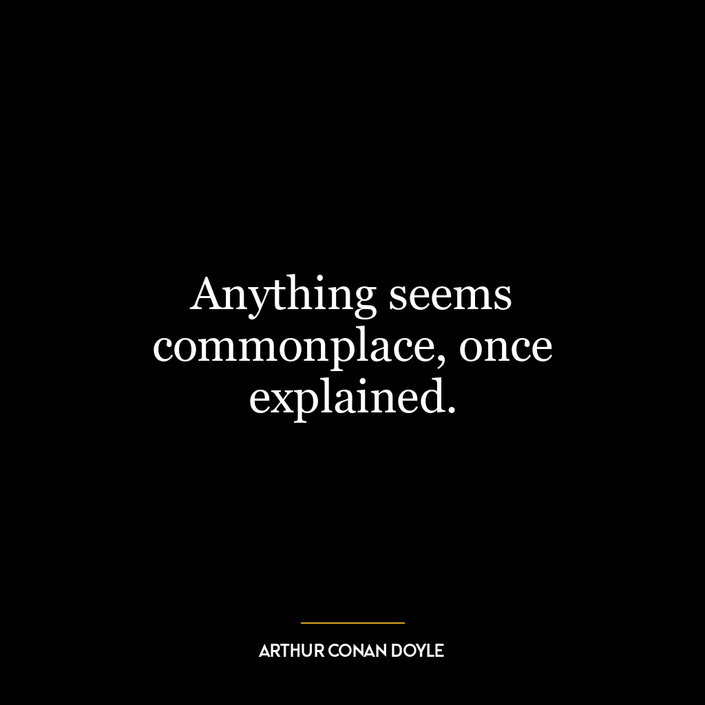 Anything seems commonplace, once explained.