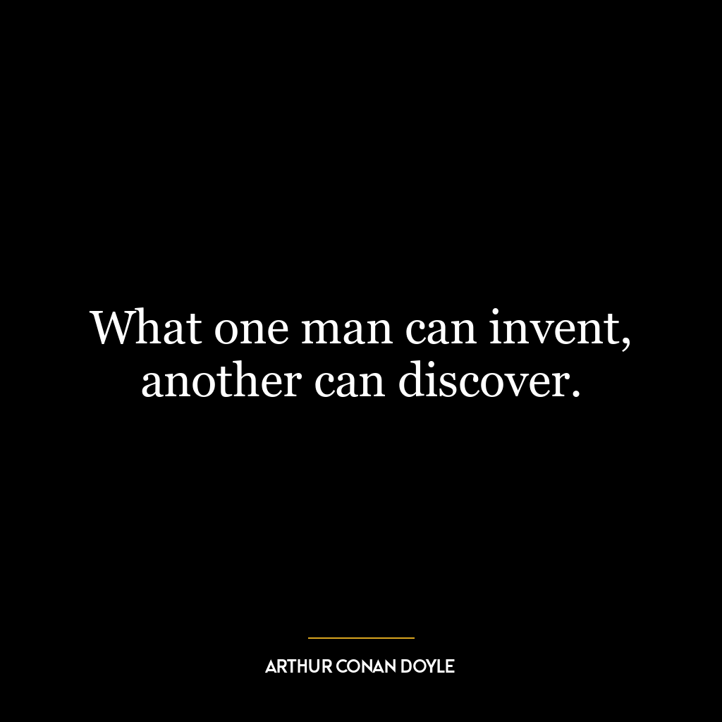 What one man can invent, another can discover.