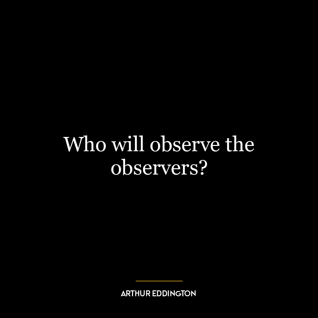 Who will observe the observers?