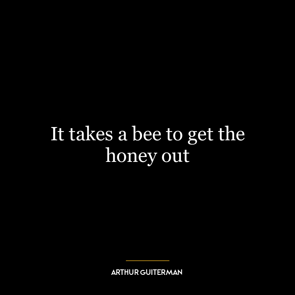 It takes a bee to get the honey out