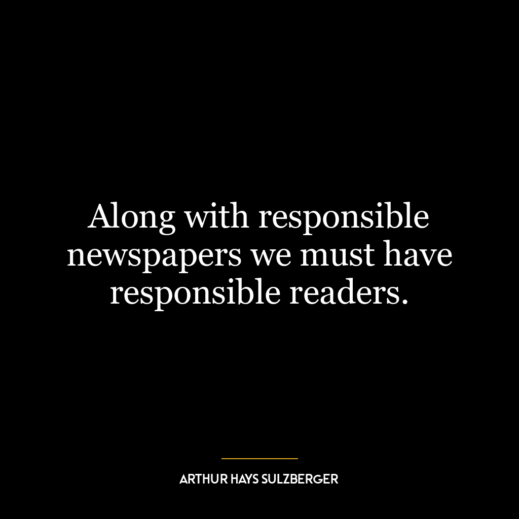 Along with responsible newspapers we must have responsible readers.