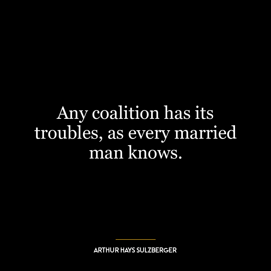 Any coalition has its troubles, as every married man knows.