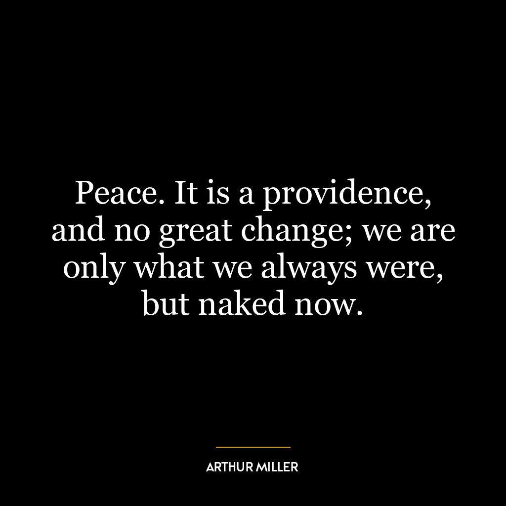 Peace. It is a providence, and no great change; we are only what we always were, but naked now.