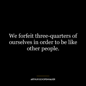 We forfeit three-quarters of ourselves in order to be like other people.