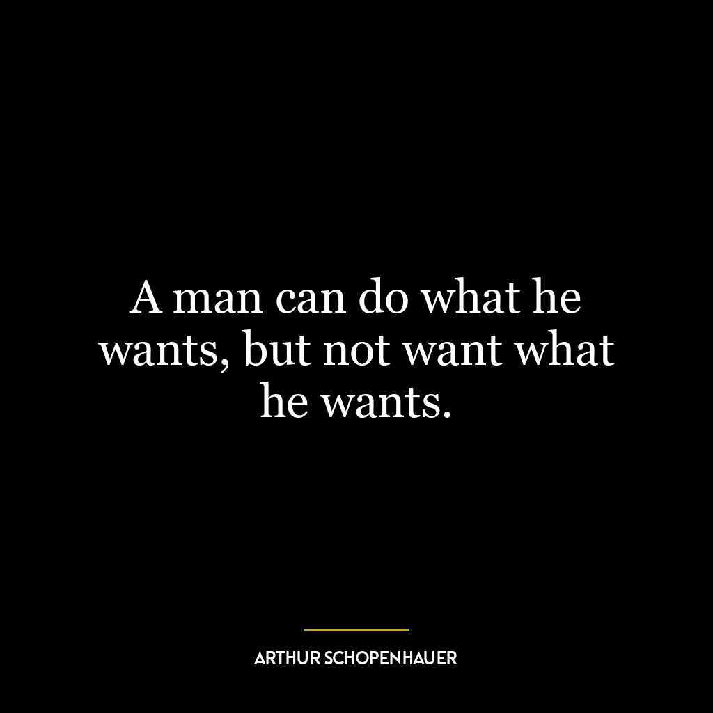 A man can do what he wants, but not want what he wants.