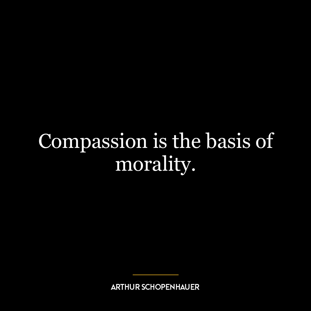 Compassion is the basis of morality.