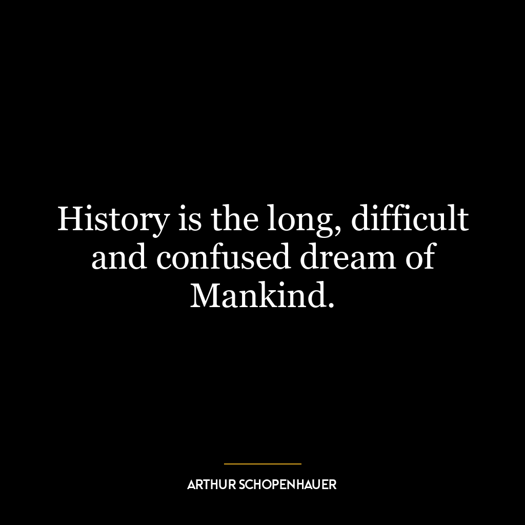 History is the long, difficult and confused dream of Mankind.