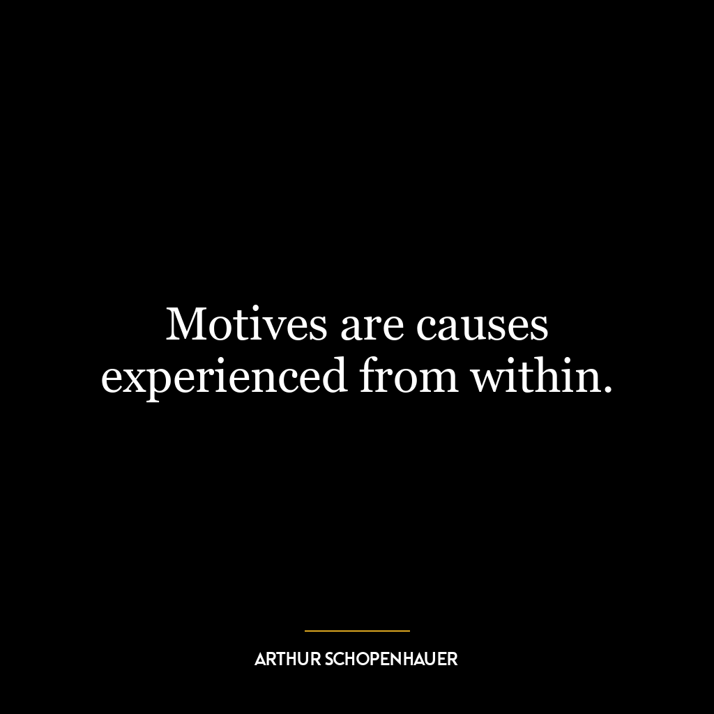 Motives are causes experienced from within.