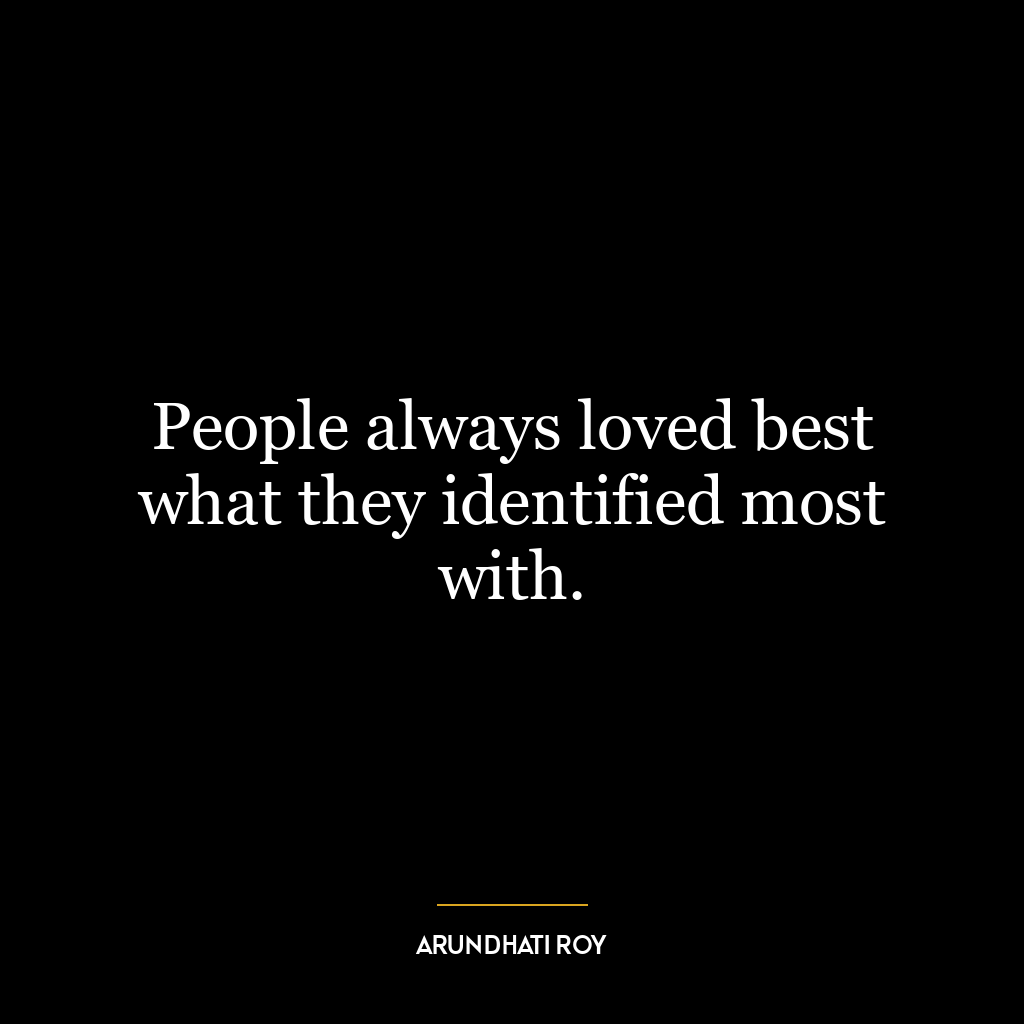 People always loved best what they identified most with.