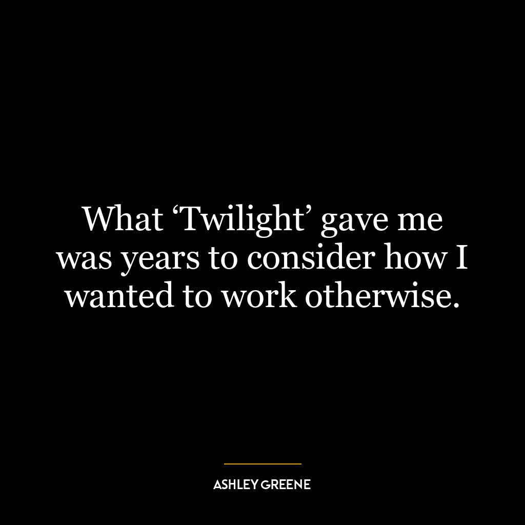 What ‘Twilight’ gave me was years to consider how I wanted to work otherwise.