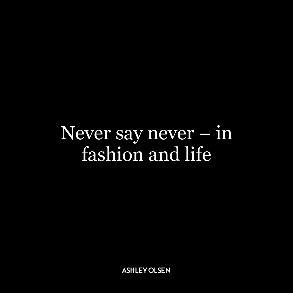 Never say never – in fashion and life