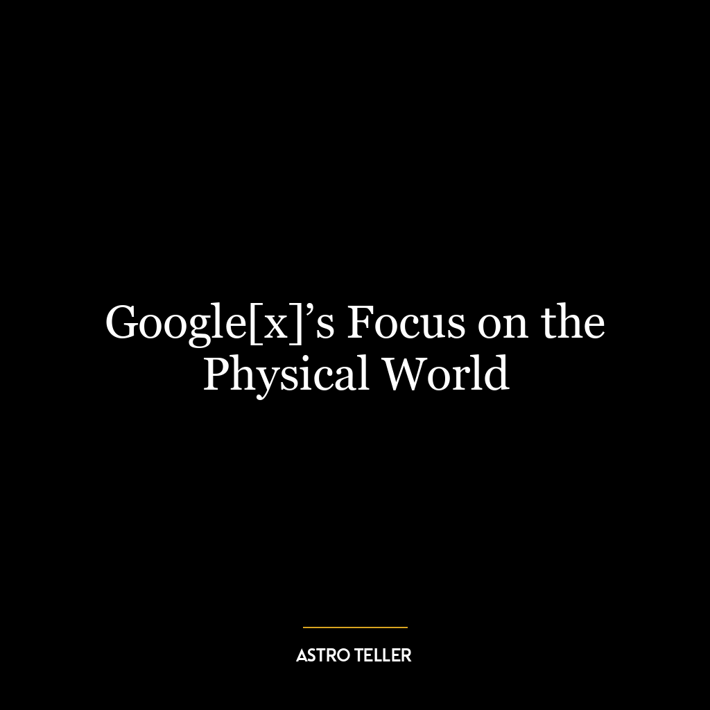 Google[x]’s Focus on the Physical World