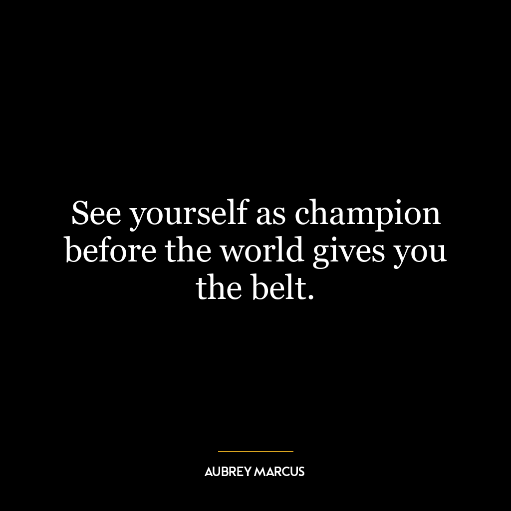 See yourself as champion before the world gives you the belt.