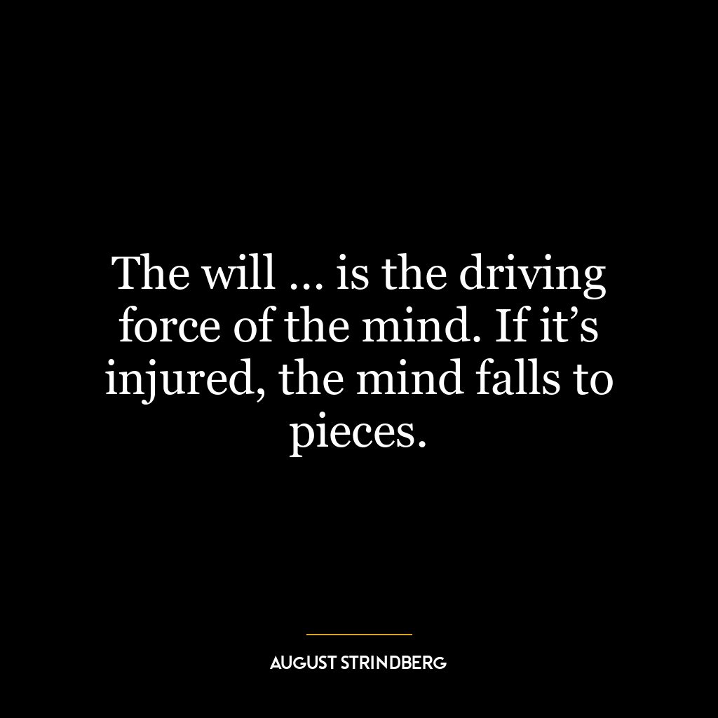 The will … is the driving force of the mind. If it’s injured, the mind falls to pieces.