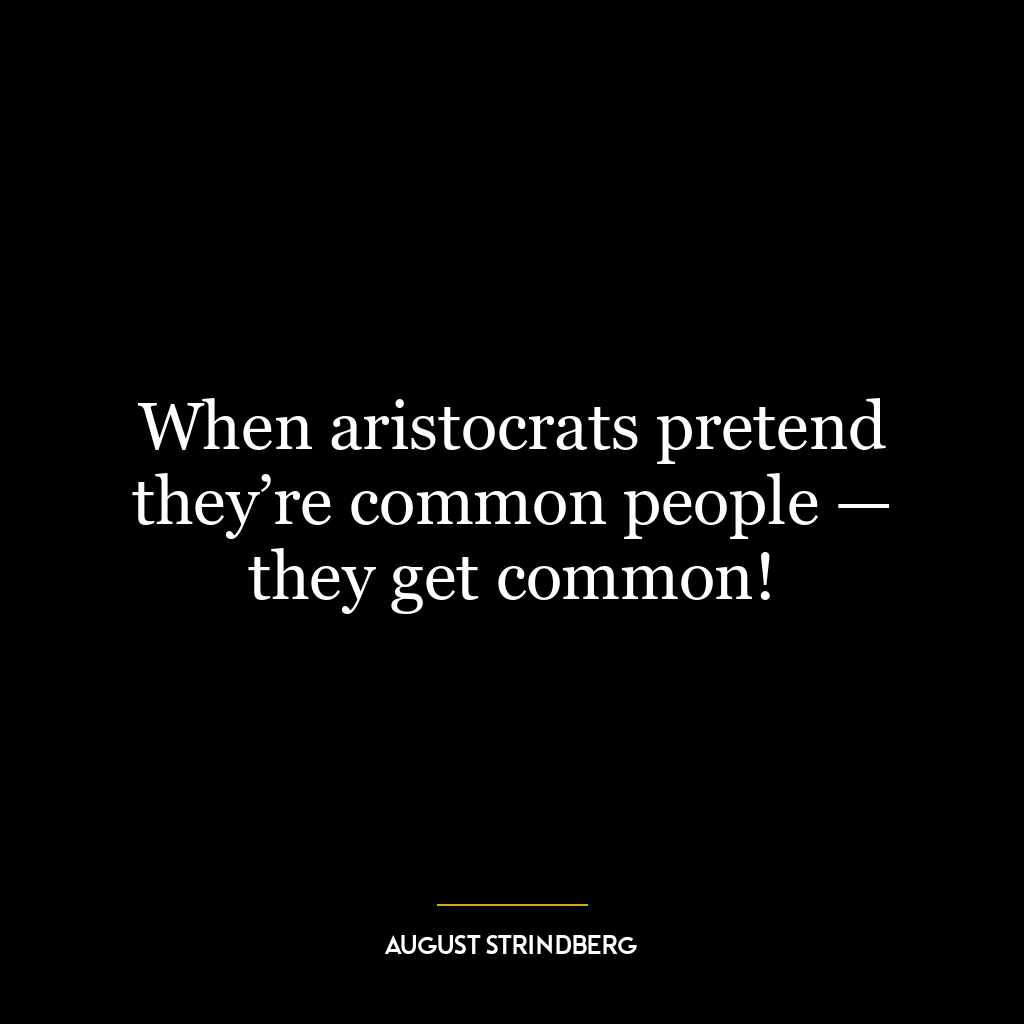 When aristocrats pretend they’re common people — they get common!