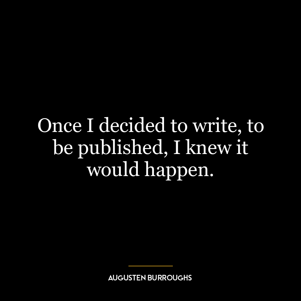 Once I decided to write, to be published, I knew it would happen.