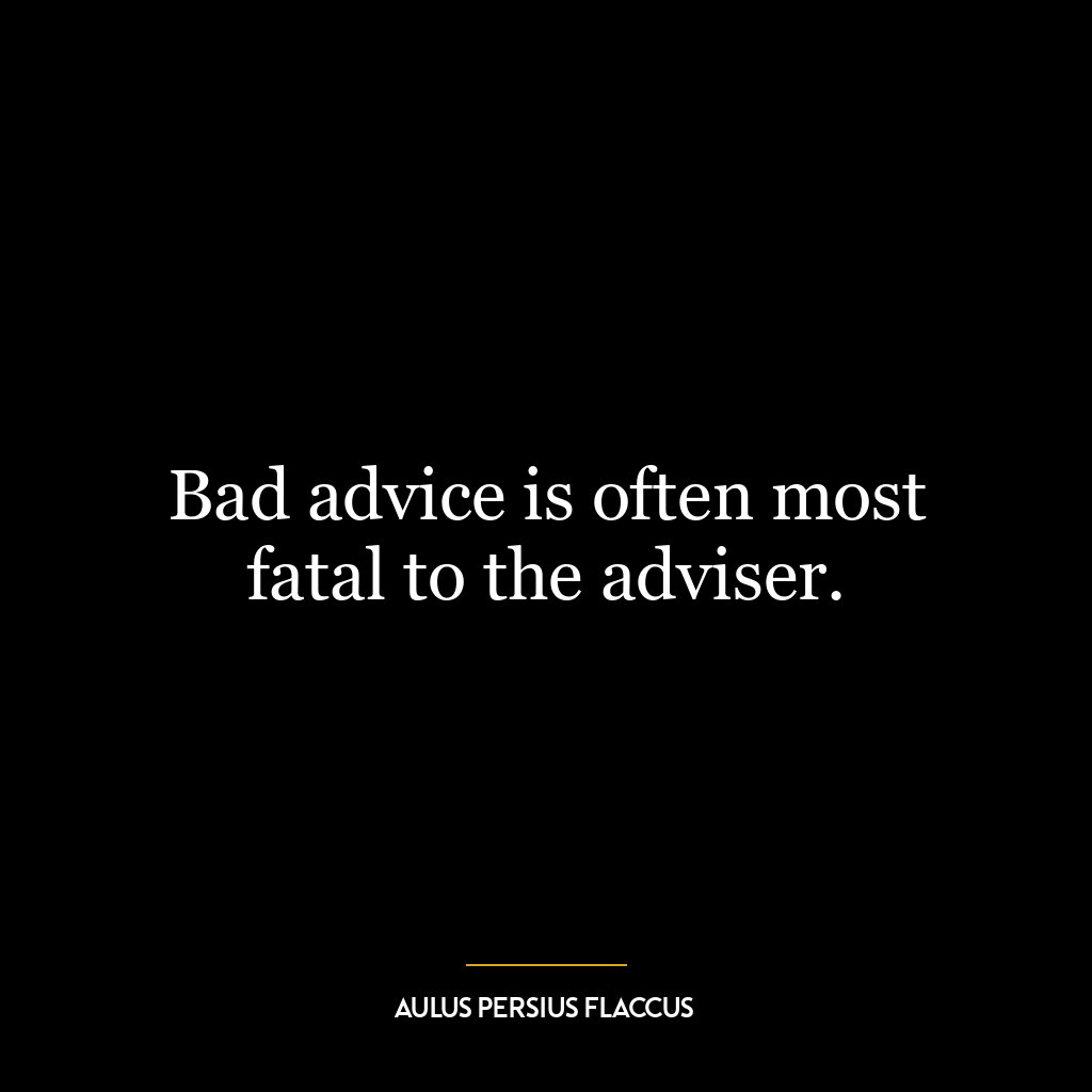 Bad advice is often most fatal to the adviser.