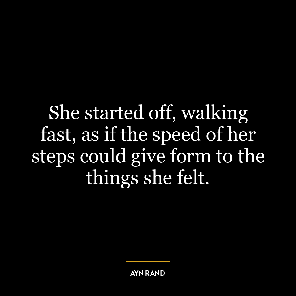 She started off, walking fast, as if the speed of her steps could give form to the things she felt.